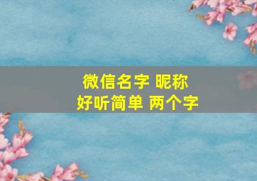 微信名字 昵称 好听简单 两个字